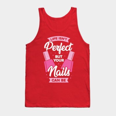 Life Isnt Perfect But Your Nails Can Be Tank Top Official Nail Technician Merch