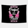 Life Isnt Perfect But Your Nails Can Be Tapestry Official Nail Technician Merch