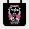 Life Isnt Perfect But Your Nails Can Be Tote Official Nail Technician Merch