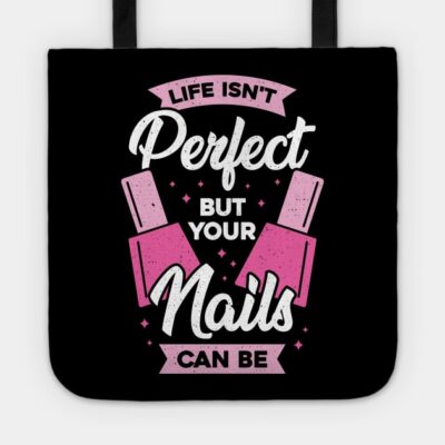 Life Isnt Perfect But Your Nails Can Be Tote Official Nail Technician Merch