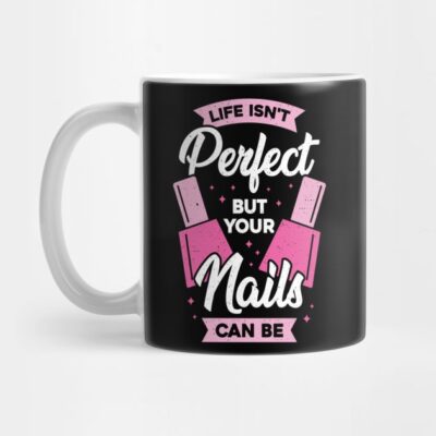 Life Isnt Perfect But Your Nails Can Be Mug Official Nail Technician Merch