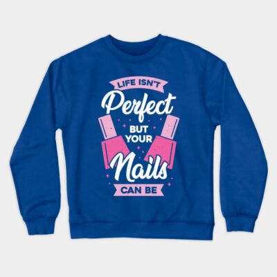 Life Isnt Perfect But Your Nails Can Be Crewneck Sweatshirt Official Nail Technician Merch